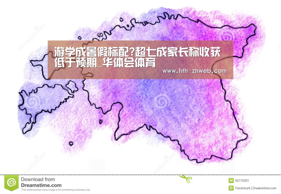 游学成暑假标配?超七成家长称收获低于预期_华体会体育(图2) 华体会体育