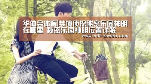 华体会体育|梦境侦探秘密乐园神明在哪里 秘密乐园神明位置详解(图1) 华体会体育